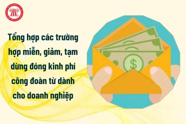 Tổng hợp các trường hợp miễn, giảm, tạm dừng đóng kinh phí công đoàn từ 1/7/2025 dành cho doanh nghiệp?