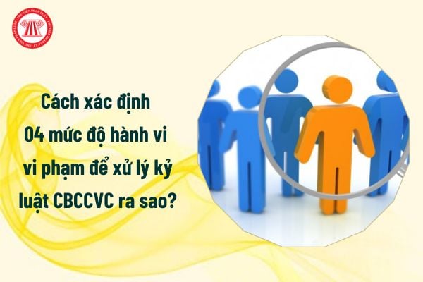 Cách xác định 04 mức độ hành vi vi phạm để xử lý kỷ luật CBCCVC ra sao?