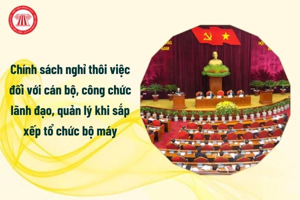 Chính sách nghỉ thôi việc đối với cán bộ, công chức lãnh đạo, quản lý khi sắp xếp tổ chức bộ máy