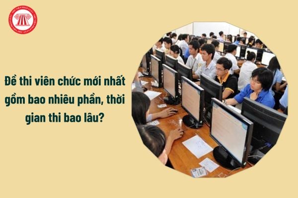 Đề thi viên chức mới nhất gồm bao nhiêu phần, thời gian thi bao lâu?