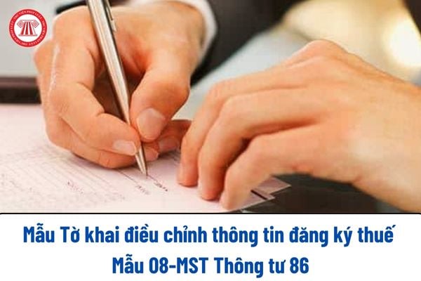 Mẫu Tờ khai điều chỉnh thông tin đăng ký thuế mới nhất 2025 Mẫu 08-MST theo Thông tư 86?