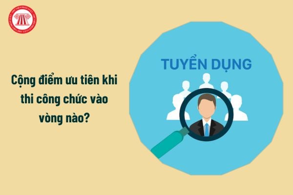 Cộng điểm ưu tiên khi thi công chức vào vòng nào?