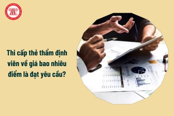 Thi cấp thẻ thẩm định viên về giá bao nhiêu điểm là đạt yêu cầu?