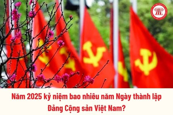 Năm 2025 kỷ niệm bao nhiêu năm Ngày thành lập Đảng Cộng sản Việt Nam