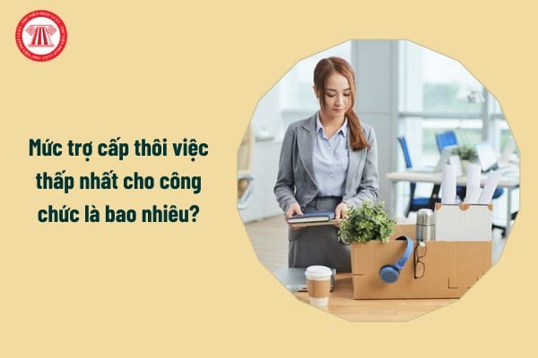 Mức trợ cấp thôi việc thấp nhất cho công chức là bao nhiêu?