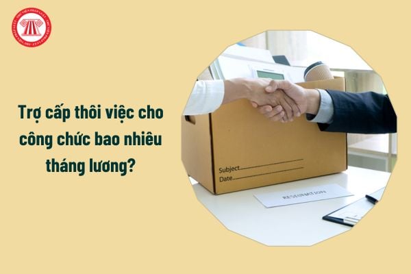 Trợ cấp thôi việc cho công chức bao nhiêu tháng lương?