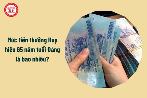 Mức tiền thưởng Huy hiệu 65 năm tuổi Đảng là bao nhiêu?