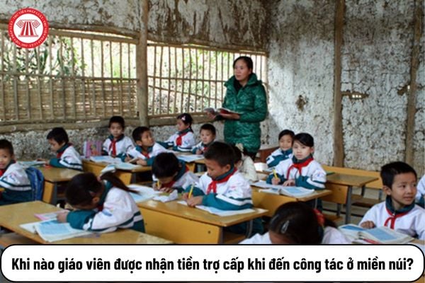 Khi nào giáo viên được nhận tiền trợ cấp khi đến công tác ở miền núi?