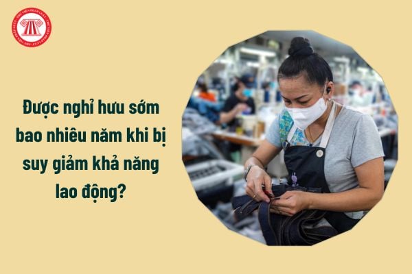 Từ 1/7/2025 được nghỉ hưu sớm bao nhiêu năm khi bị suy giảm khả năng lao động?