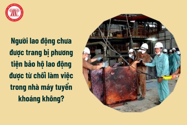 Người lao động chưa được trang bị phương tiện bảo hộ lao động được từ chối làm việc trong nhà máy tuyển khoáng không?