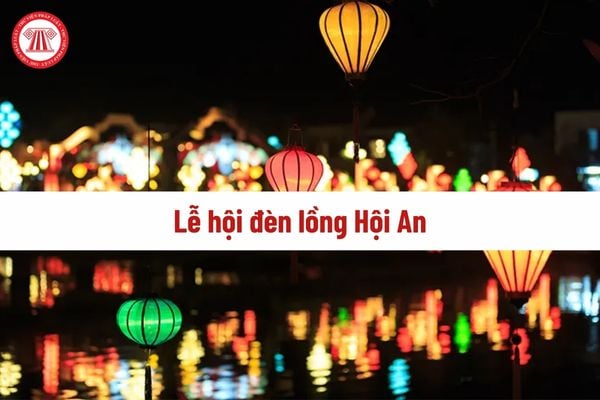 Lễ hội đèn lồng Hội An diễn ra khi nào? Lễ hội đèn lồng Hội An 14 tháng Giêng 2025