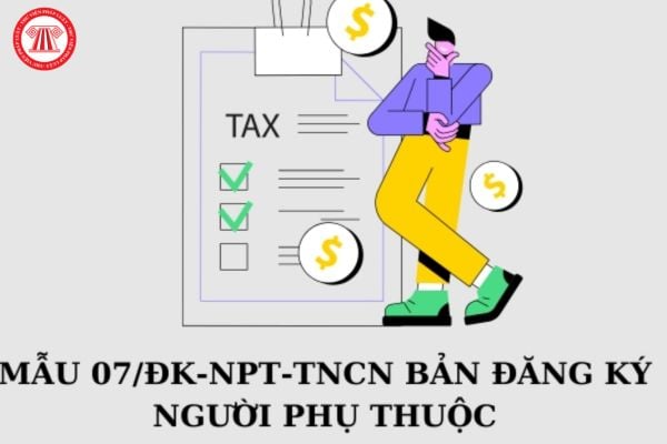 Mẫu 07 ĐK NPT TNCN dùng khi nào? Tải Mẫu 07 đăng ký người phụ thuộc ở đâu?