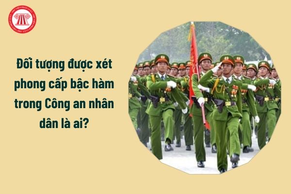 Đối tượng được xét phong cấp bậc hàm trong Công an nhân dân là ai?