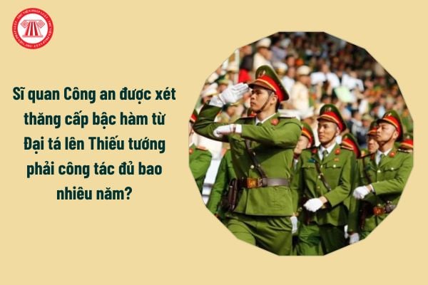 Sĩ quan Công an được xét thăng cấp bậc hàm từ Đại tá lên Thiếu tướng phải công tác đủ bao nhiêu năm?