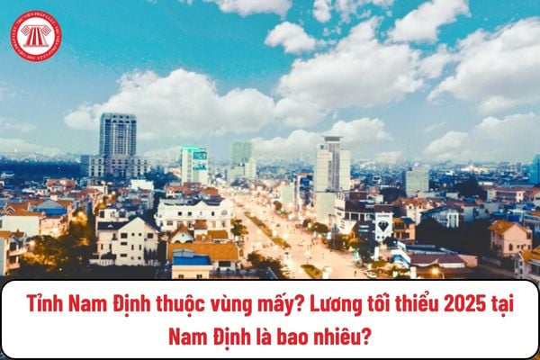 Tỉnh Nam Định thuộc vùng mấy? Lương tối thiểu 2025 tại Nam Định là bao nhiêu?