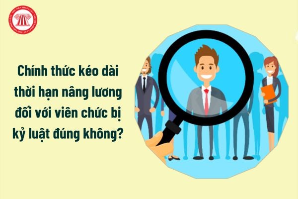 Chính thức kéo dài thời hạn nâng lương đối với viên chức bị kỷ luật đúng không?