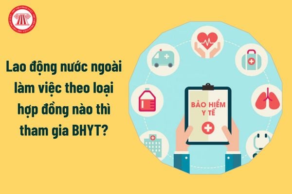 Lao động nước ngoài làm việc theo loại hợp đồng nào thì tham gia BHYT từ 1/7/2025?