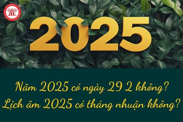 Năm 2025 có ngày 29 2 không? Lịch âm 2025 có tháng nhuận không?