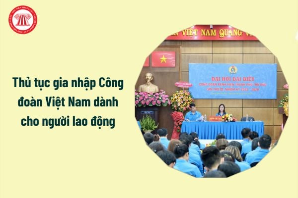 Thủ tục gia nhập Công đoàn Việt Nam dành cho người lao động ra sao?