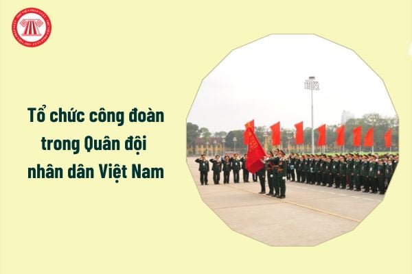 Tổ chức công đoàn trong Quân đội nhân dân Việt Nam do ai quy định?