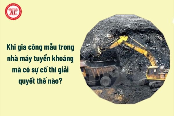 Khi gia công mẫu trong nhà máy tuyển khoáng mà có sự cố thì giải quyết thế nào?