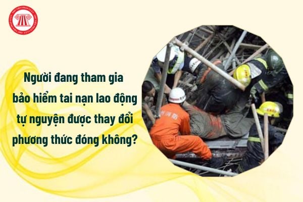 Người đang tham gia bảo hiểm tai nạn lao động tự nguyện được thay đổi phương thức đóng không?