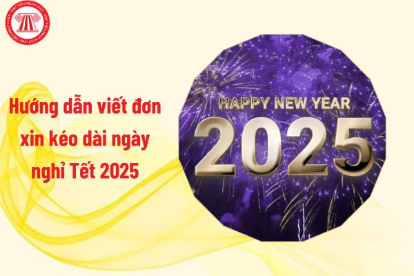 Hướng dẫn viết đơn xin kéo dài ngày nghỉ Tết 2025 dành cho người lao động ra sao?