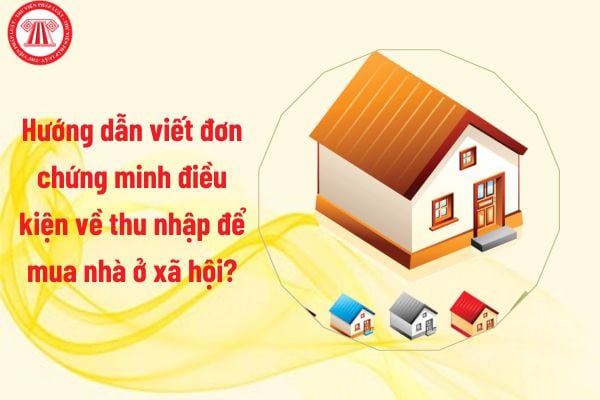 Hướng dẫn viết đơn chứng minh điều kiện về thu nhập để mua nhà ở xã hội?