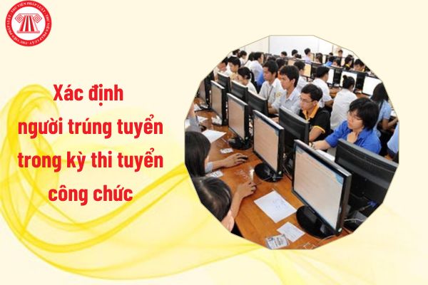 Hướng dẫn xác định người trúng tuyển trong kỳ thi tuyển công chức từ 17/9/2024 như thế nào?