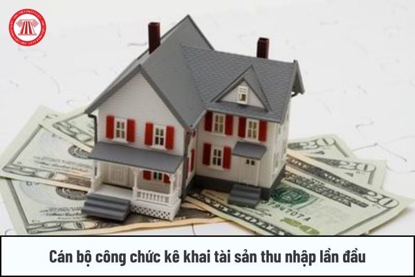 Cán bộ công chức phải kê khai tài sản thu nhập lần đầu trong trường hợp nào?