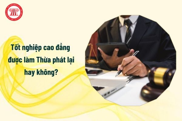 Tốt nghiệp cao đẳng được làm Thừa phát lại hay không?