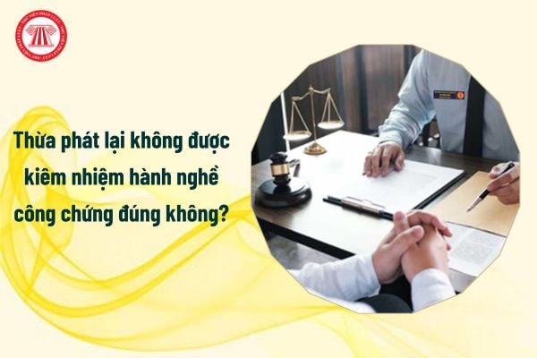 Thừa phát lại không được kiêm nhiệm hành nghề công chứng đúng không?