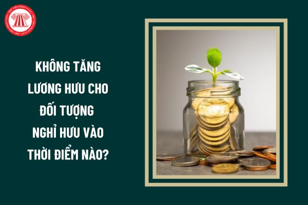 Sẽ không tăng lương hưu cho đối tượng nghỉ hưu vào thời điểm nào?