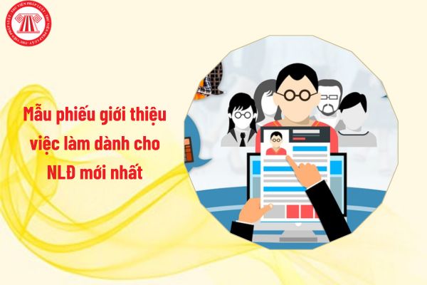 Mẫu phiếu giới thiệu việc làm dành cho người lao động mới nhất có dạng ra sao?