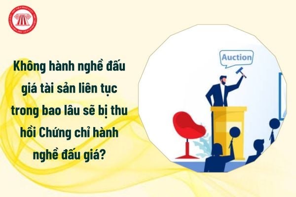 Không hành nghề đấu giá tài sản liên tục trong bao lâu sẽ bị thu hồi Chứng chỉ hành nghề đấu giá?