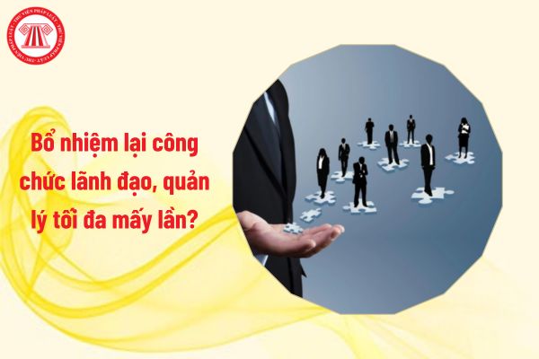 Bổ nhiệm lại công chức lãnh đạo, quản lý tối đa mấy lần?