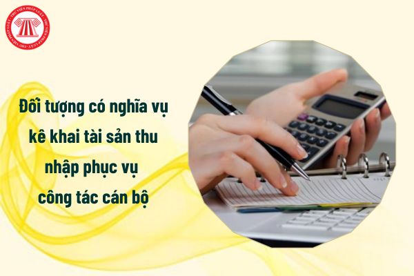 Đối tượng có nghĩa vụ kê khai tài sản thu nhập phục vụ công tác cán bộ gồm những ai?