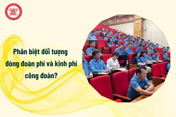 Phân biệt đối tượng đóng đoàn phí và kinh phí công đoàn?