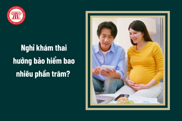 Nghỉ khám thai hưởng bảo hiểm bao nhiêu phần trăm? 