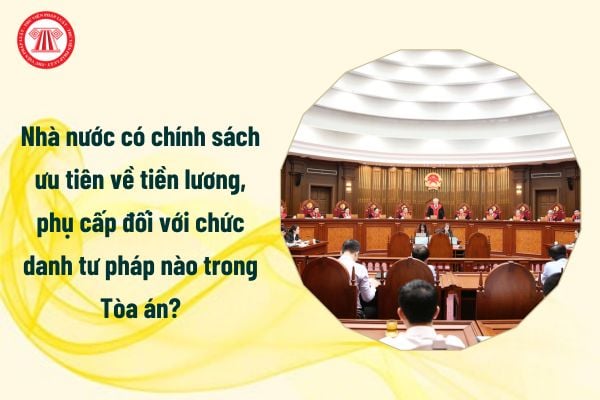 Nhà nước có chính sách ưu tiên về tiền lương, phụ cấp đối với chức danh tư pháp nào trong Tòa án?