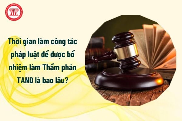 Từ 2025 thời gian làm công tác pháp luật để được bổ nhiệm làm Thẩm phán TAND là bao lâu?