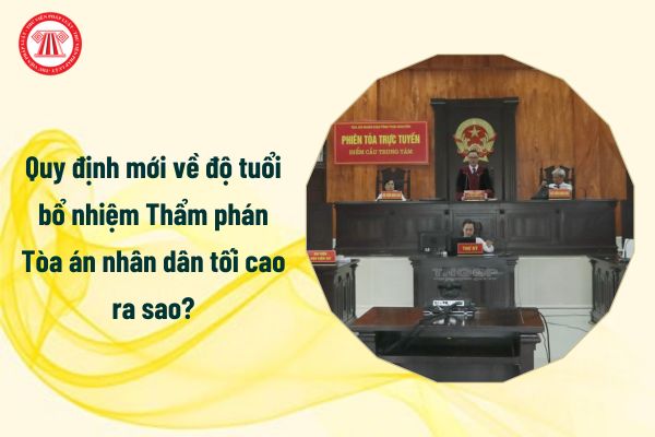 Quy định mới về độ tuổi bổ nhiệm Thẩm phán Tòa án nhân dân tối cao ra sao?