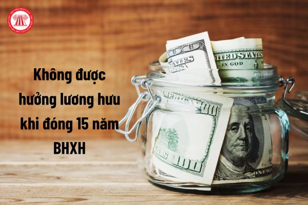 Không được hưởng lương hưu nếu đóng 15 năm BHXH từ 1/7/2025