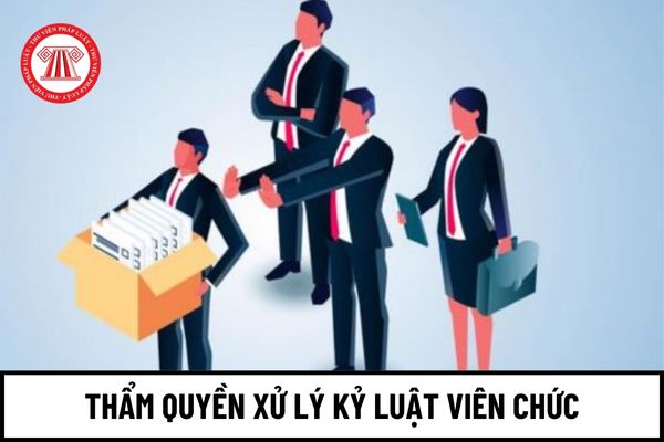 Thẩm quyền xử lý kỷ luật đối với viên chức thuộc về ai?