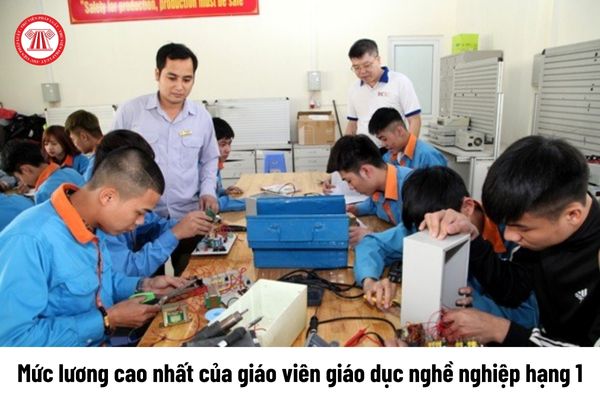 Mức lương cao nhất của giáo viên giáo dục nghề nghiệp hạng 1 là bao nhiêu?