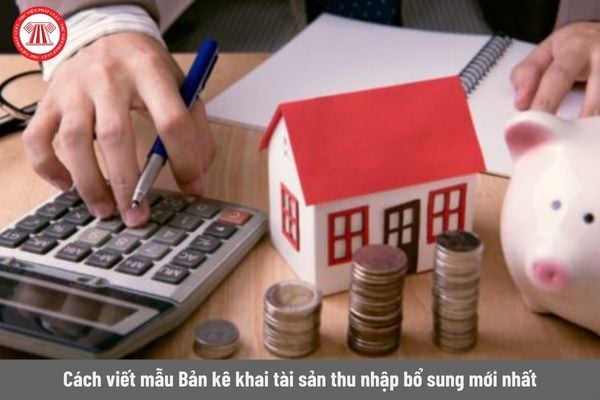 Cách viết mẫu Bản kê khai tài sản thu nhập bổ sung mới nhất năm 2024