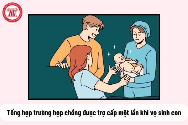 Tổng hợp trường hợp chồng được trợ cấp một lần khi vợ sinh con