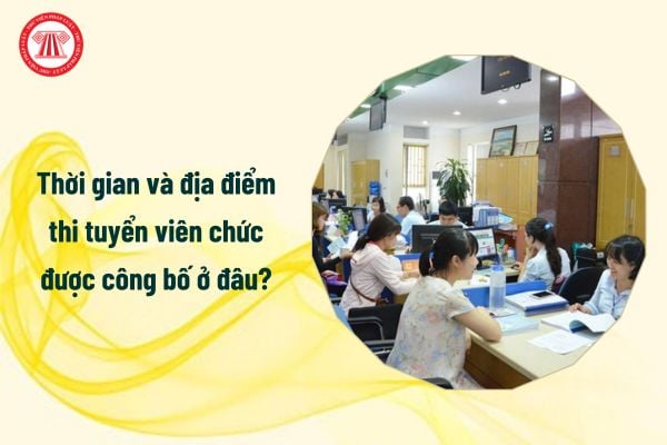 Thời gian và địa điểm thi tuyển viên chức được công bố ở đâu?