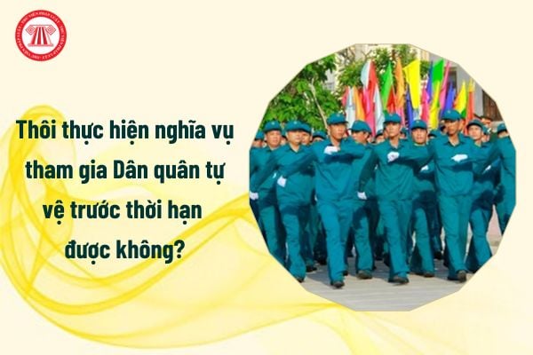 Thôi thực hiện nghĩa vụ tham gia Dân quân tự vệ trước thời hạn được không?