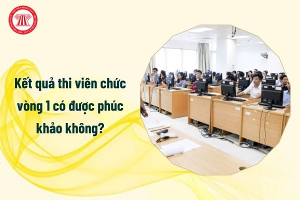 Kết quả thi viên chức vòng 1 có được phúc khảo không?